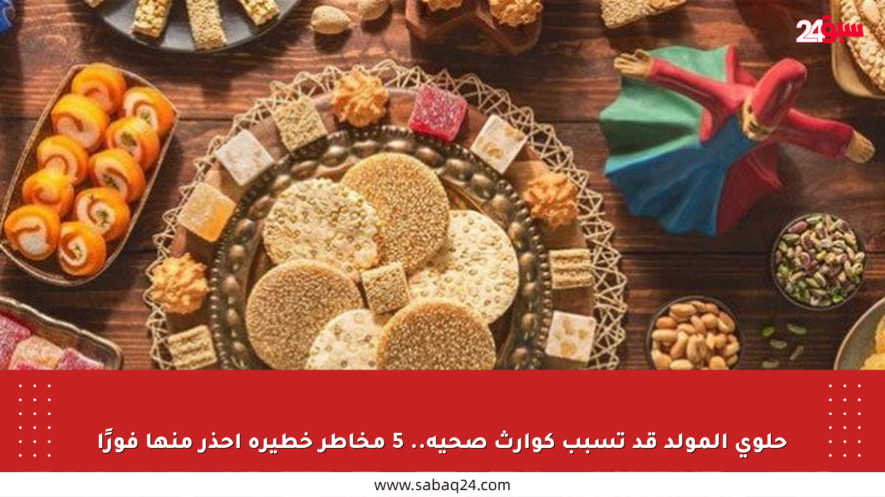حلوى المولد قد تسبب كوارث صحية.. 5 مخاطر خطيرة احذر منها فورًا